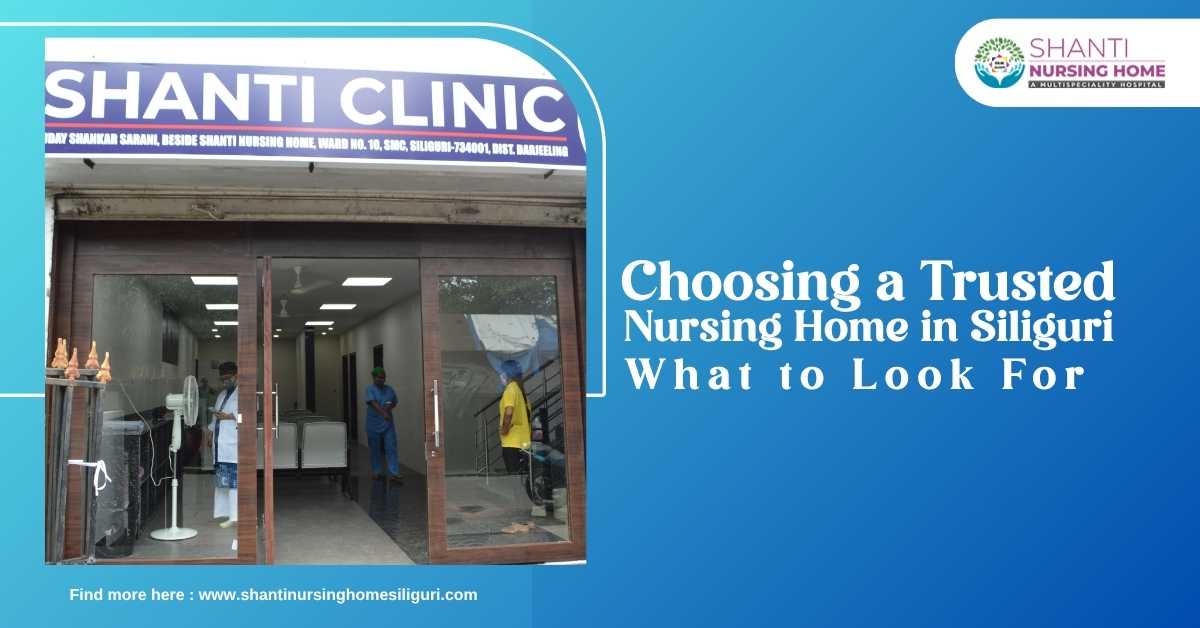 Choosing a Trusted Nursing Home in Siliguri: What to Look For
