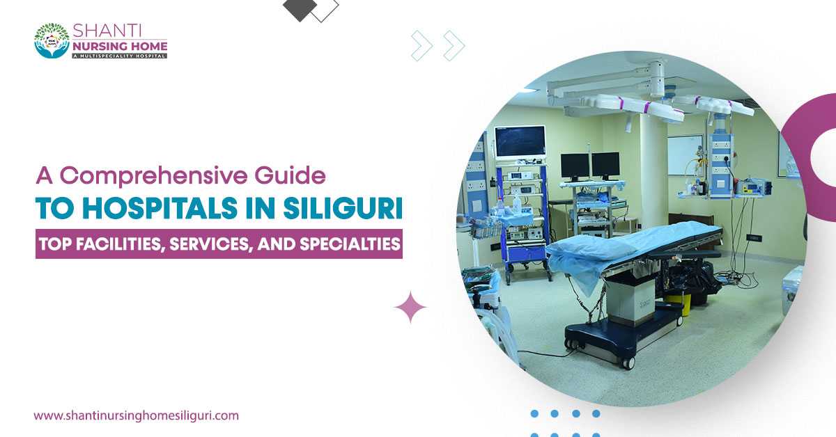 A Comprehensive Guide to Hospitals in Siliguri: Top Facilities, Services, and Specialties