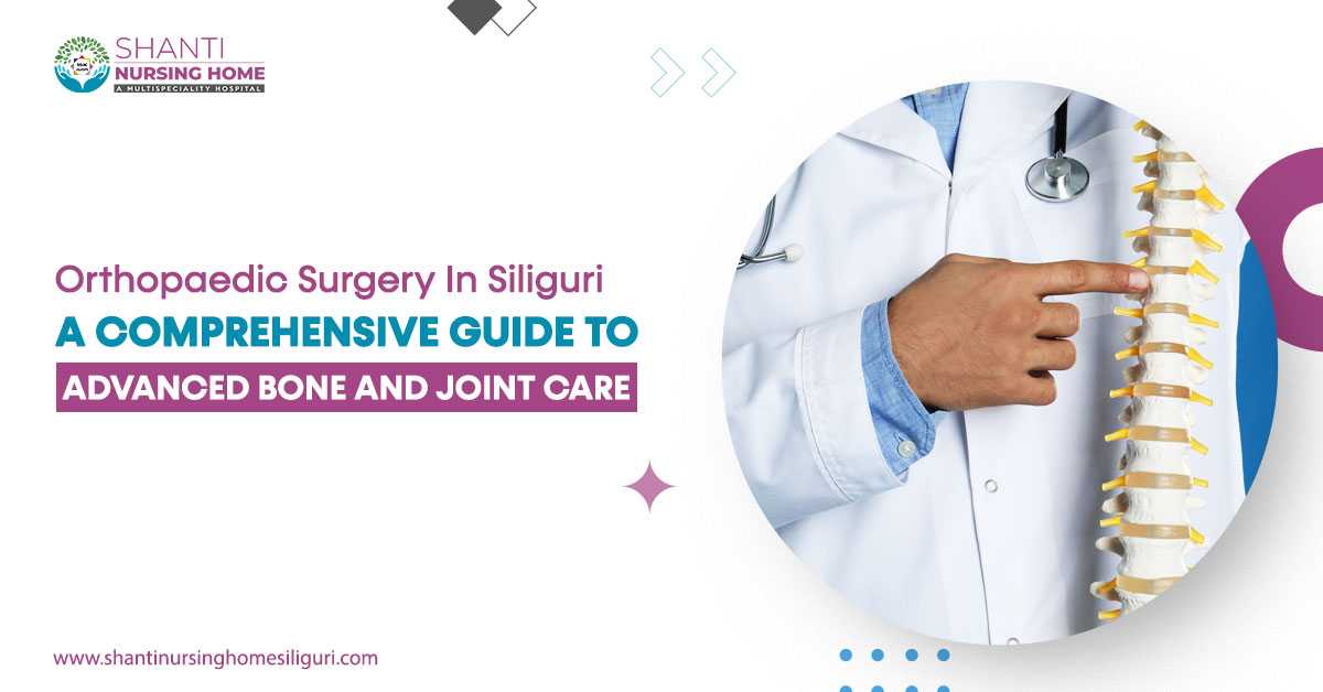 Orthopaedic Surgery in Siliguri: A Comprehensive Guide to Advanced Bone and Joint Care